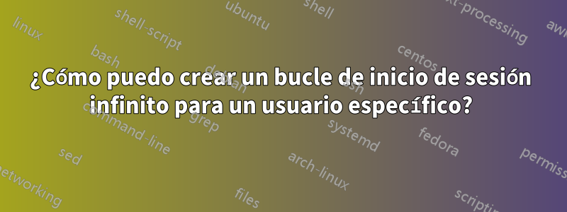 ¿Cómo puedo crear un bucle de inicio de sesión infinito para un usuario específico?