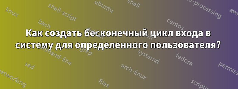 Как создать бесконечный цикл входа в систему для определенного пользователя?