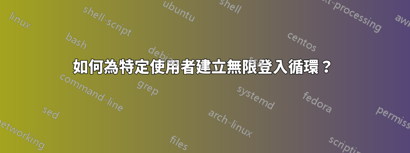 如何為特定使用者建立無限登入循環？