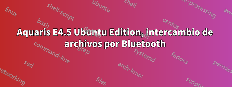 Aquaris E4.5 Ubuntu Edition, intercambio de archivos por Bluetooth