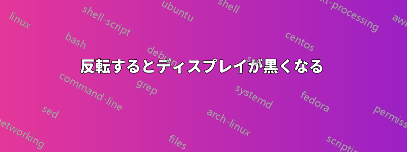 反転するとディスプレイが黒くなる