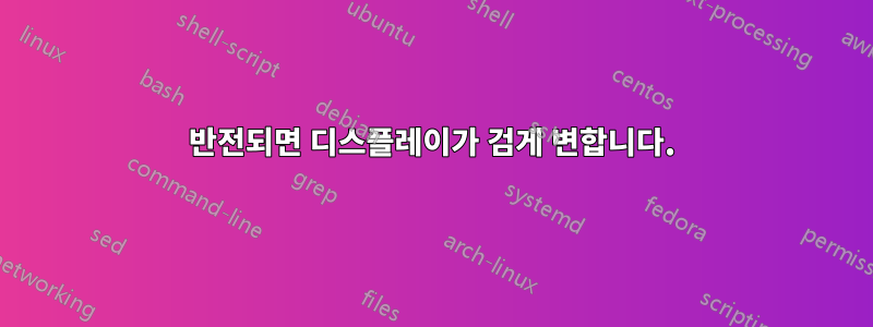 반전되면 디스플레이가 검게 변합니다.