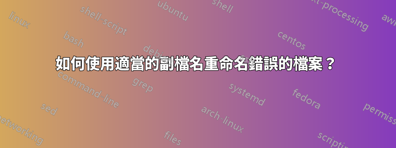 如何使用適當的副檔名重命名錯誤的檔案？