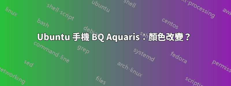 Ubuntu 手機 BQ Aquaris：顏色改變？