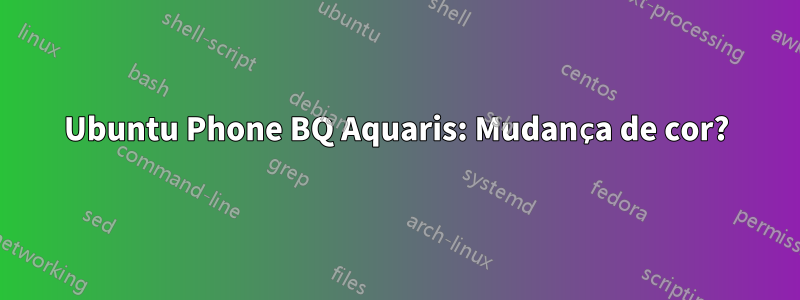 Ubuntu Phone BQ Aquaris: Mudança de cor?