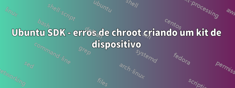 Ubuntu SDK - erros de chroot criando um kit de dispositivo
