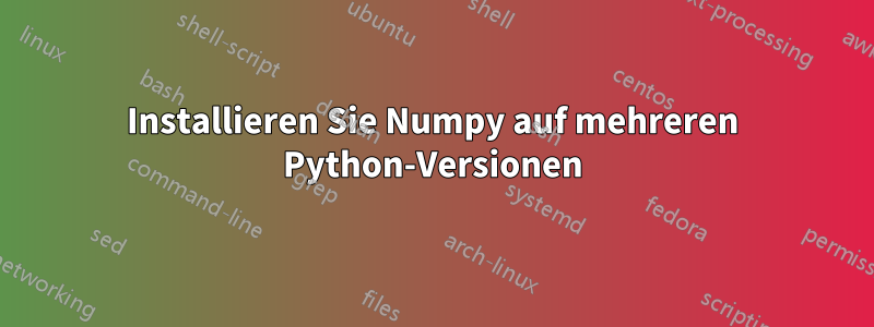 Installieren Sie Numpy auf mehreren Python-Versionen