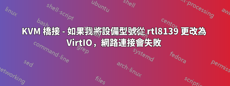 KVM 橋接 - 如果我將設備型號從 rtl8139 更改為 VirtIO,網路連接會失敗