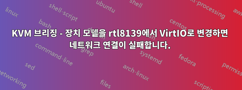 KVM 브리징 - 장치 모델을 rtl8139에서 VirtIO로 변경하면 네트워크 연결이 실패합니다.