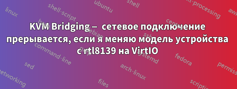 KVM Bridging — сетевое подключение прерывается, если я меняю модель устройства с rtl8139 на VirtIO