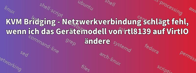 KVM Bridging - Netzwerkverbindung schlägt fehl, wenn ich das Gerätemodell von rtl8139 auf VirtIO ändere
