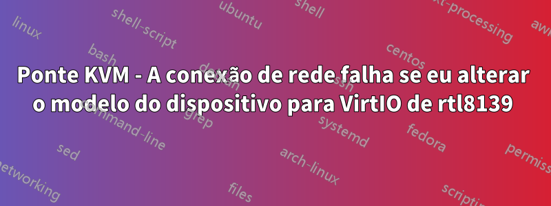 Ponte KVM - A conexão de rede falha se eu alterar o modelo do dispositivo para VirtIO de rtl8139