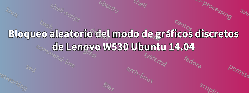 Bloqueo aleatorio del modo de gráficos discretos de Lenovo W530 Ubuntu 14.04