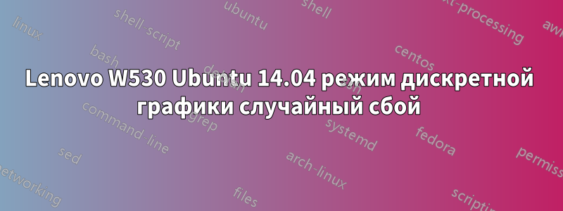 Lenovo W530 Ubuntu 14.04 режим дискретной графики случайный сбой