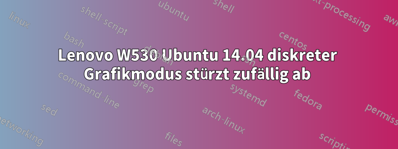 Lenovo W530 Ubuntu 14.04 diskreter Grafikmodus stürzt zufällig ab