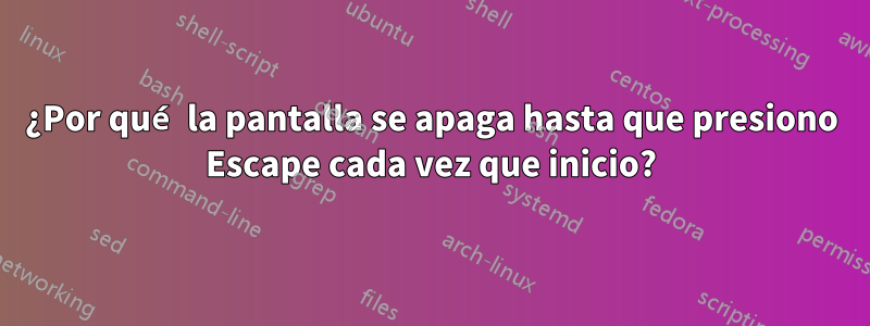 ¿Por qué la pantalla se apaga hasta que presiono Escape cada vez que inicio?
