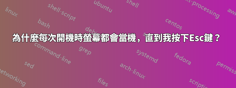 為什麼每次開機時螢幕都會當機，直到我按下Esc鍵？