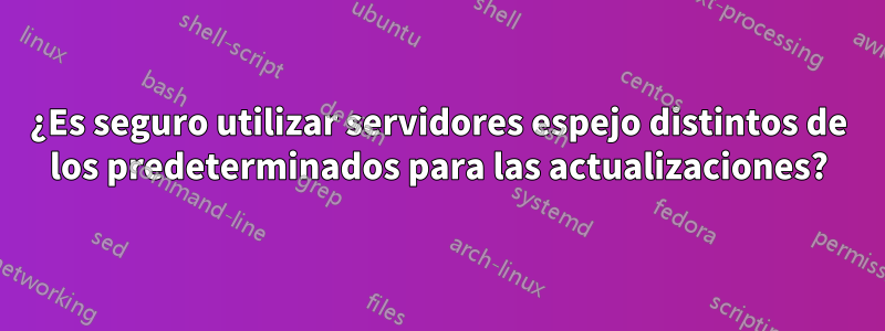 ¿Es seguro utilizar servidores espejo distintos de los predeterminados para las actualizaciones?