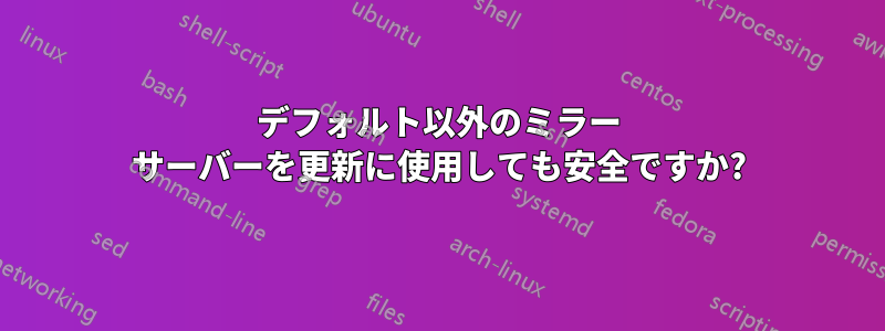 デフォルト以外のミラー サーバーを更新に使用しても安全ですか?