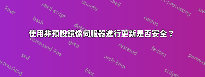 使用非預設鏡像伺服器進行更新是否安全？