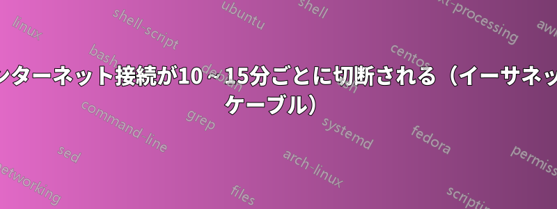 インターネット接続が10～15分ごとに切断される（イーサネット ケーブル）