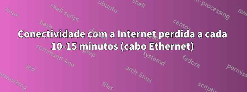 Conectividade com a Internet perdida a cada 10-15 minutos (cabo Ethernet)