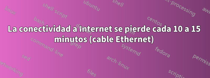 La conectividad a Internet se pierde cada 10 a 15 minutos (cable Ethernet)