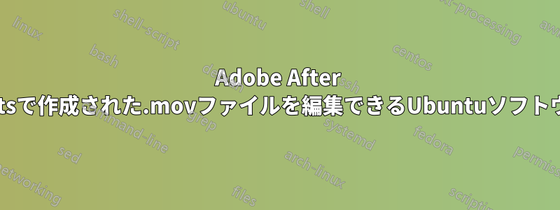 Adobe After Effectsで作成された.movファイルを編集できるUbuntuソフトウェア