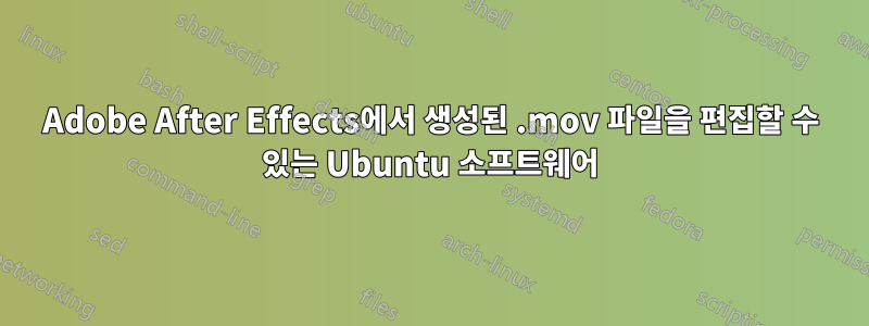 Adobe After Effects에서 생성된 .mov 파일을 편집할 수 있는 Ubuntu 소프트웨어