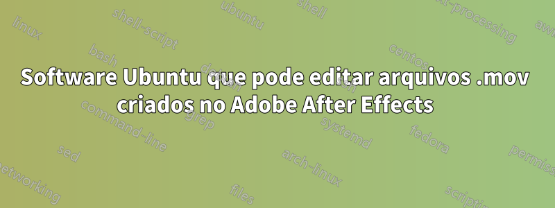 Software Ubuntu que pode editar arquivos .mov criados no Adobe After Effects