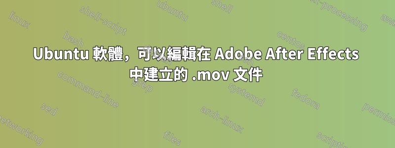 Ubuntu 軟體，可以編輯在 Adob​​e After Effects 中建立的 .mov 文件