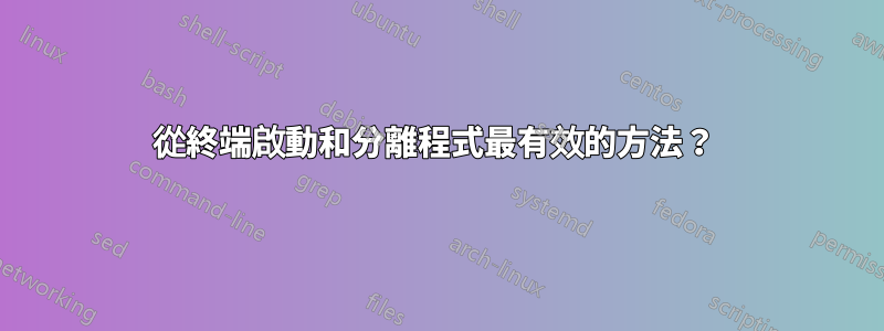 從終端啟動和分離程式最有效的方法？ 