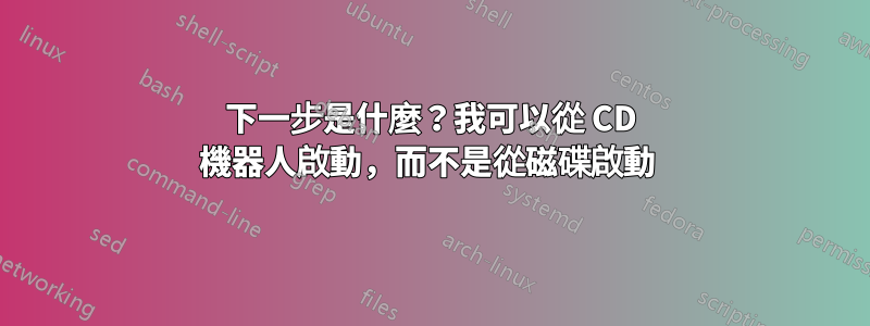 下一步是什麼？我可以從 CD 機器人啟動，而不是從磁碟啟動 