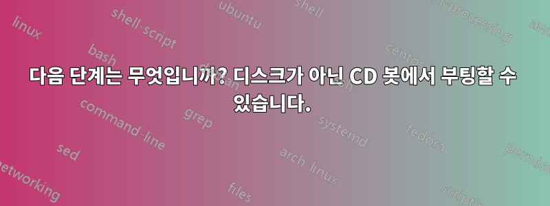 다음 단계는 무엇입니까? 디스크가 아닌 CD 봇에서 부팅할 수 있습니다.