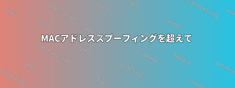 MACアドレススプーフィングを超えて