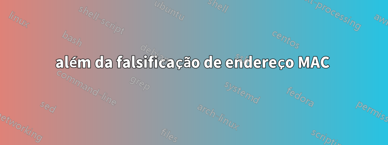 além da falsificação de endereço MAC