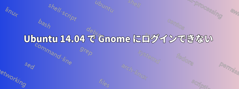 Ubuntu 14.04 で Gnome にログインできない