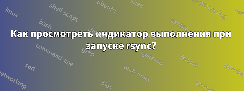 Как просмотреть индикатор выполнения при запуске rsync?