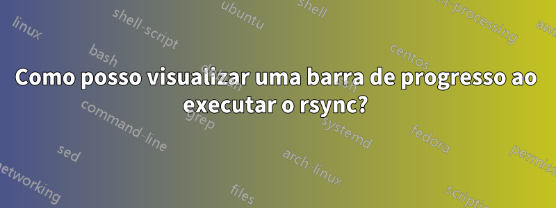 Como posso visualizar uma barra de progresso ao executar o rsync?