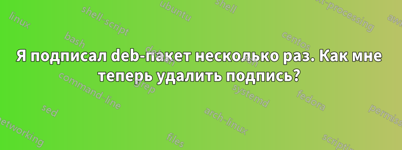 Я подписал deb-пакет несколько раз. Как мне теперь удалить подпись?