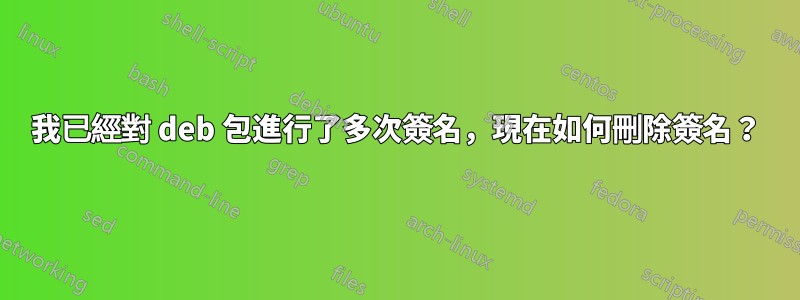 我已經對 deb 包進行了多次簽名，現在如何刪除簽名？