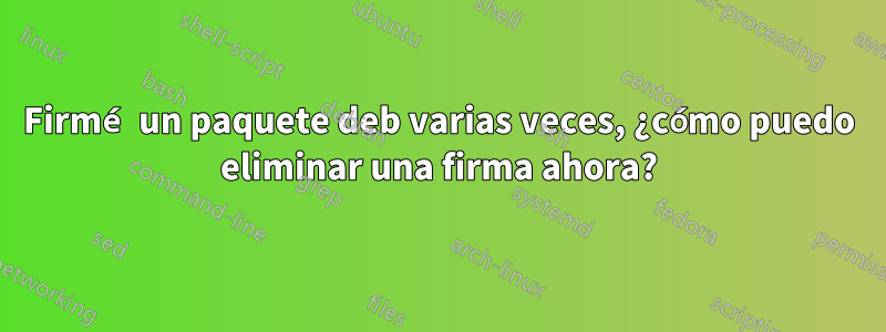 Firmé un paquete deb varias veces, ¿cómo puedo eliminar una firma ahora?