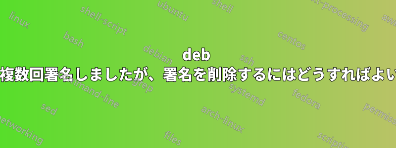 deb パッケージに複数回署名しましたが、署名を削除するにはどうすればよいでしょうか?