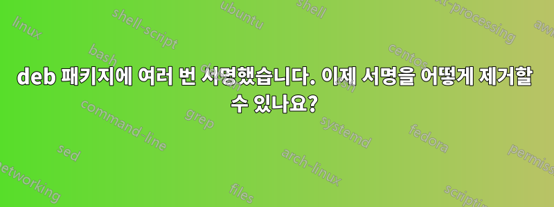 deb 패키지에 여러 번 서명했습니다. 이제 서명을 어떻게 제거할 수 있나요?