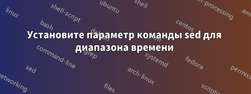 Установите параметр команды sed для диапазона времени