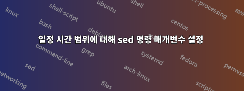 일정 시간 범위에 대해 sed 명령 매개변수 설정