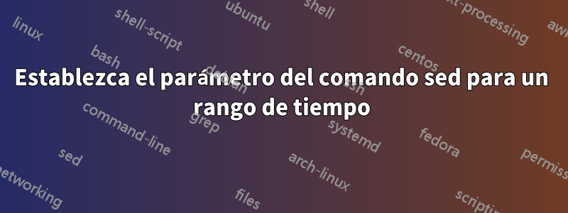 Establezca el parámetro del comando sed para un rango de tiempo