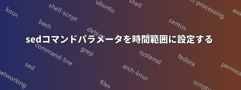 sedコマンドパラメータを時間範囲に設定する