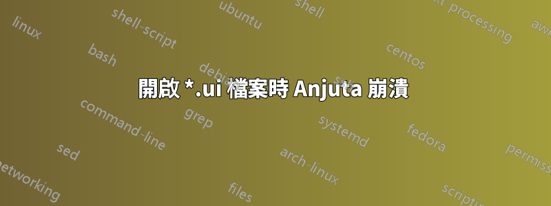 開啟 *.ui 檔案時 Anjuta 崩潰