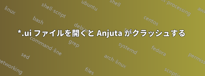 *.ui ファイルを開くと Anjuta がクラッシュする